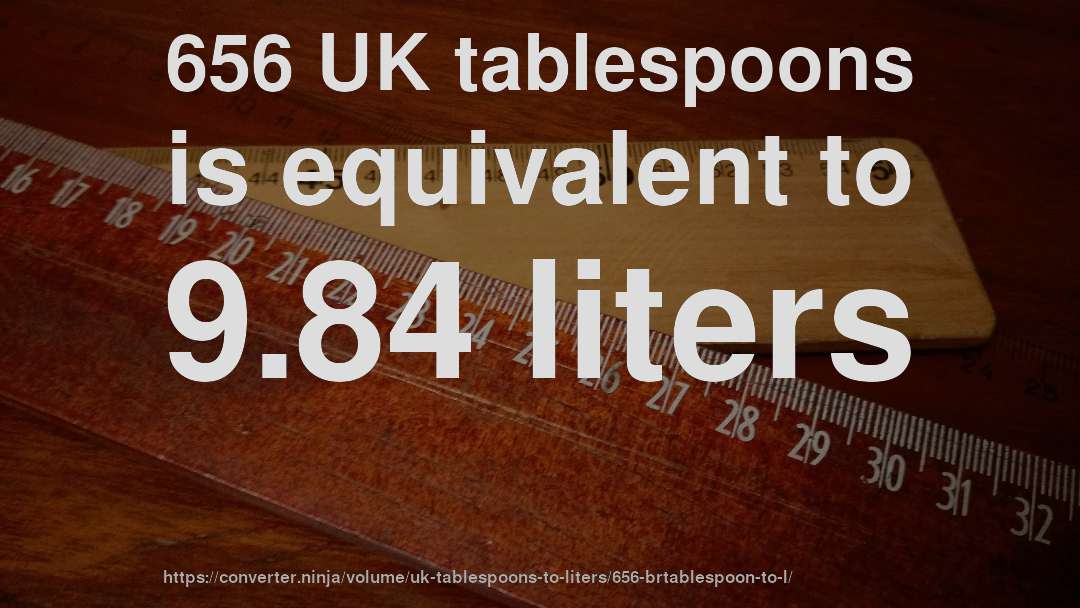 656 UK tablespoons is equivalent to 9.84 liters
