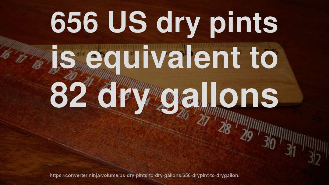 656 US dry pints is equivalent to 82 dry gallons