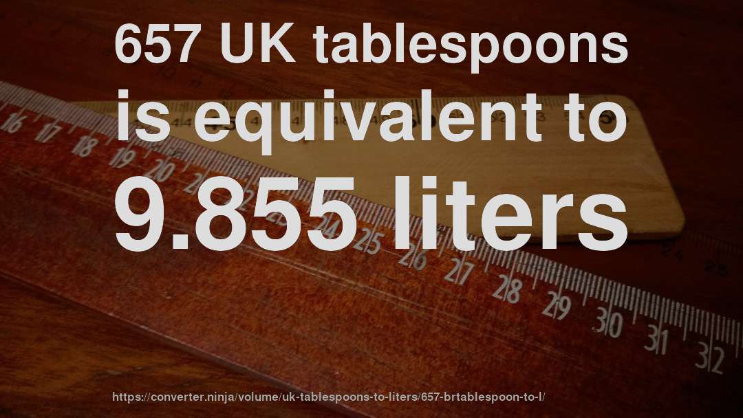 657 UK tablespoons is equivalent to 9.855 liters