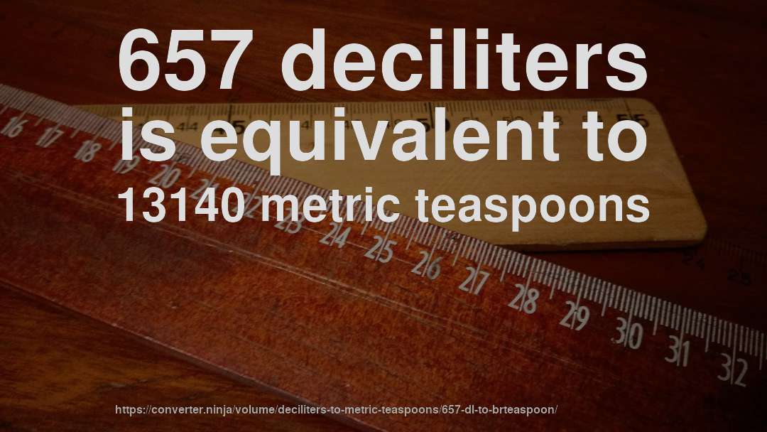 657 deciliters is equivalent to 13140 metric teaspoons