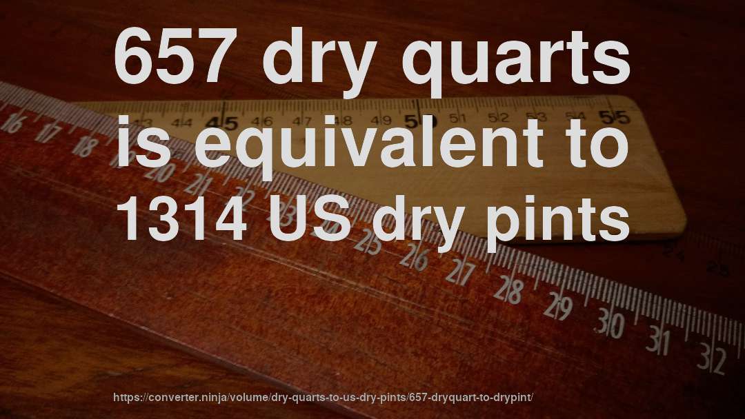 657 dry quarts is equivalent to 1314 US dry pints