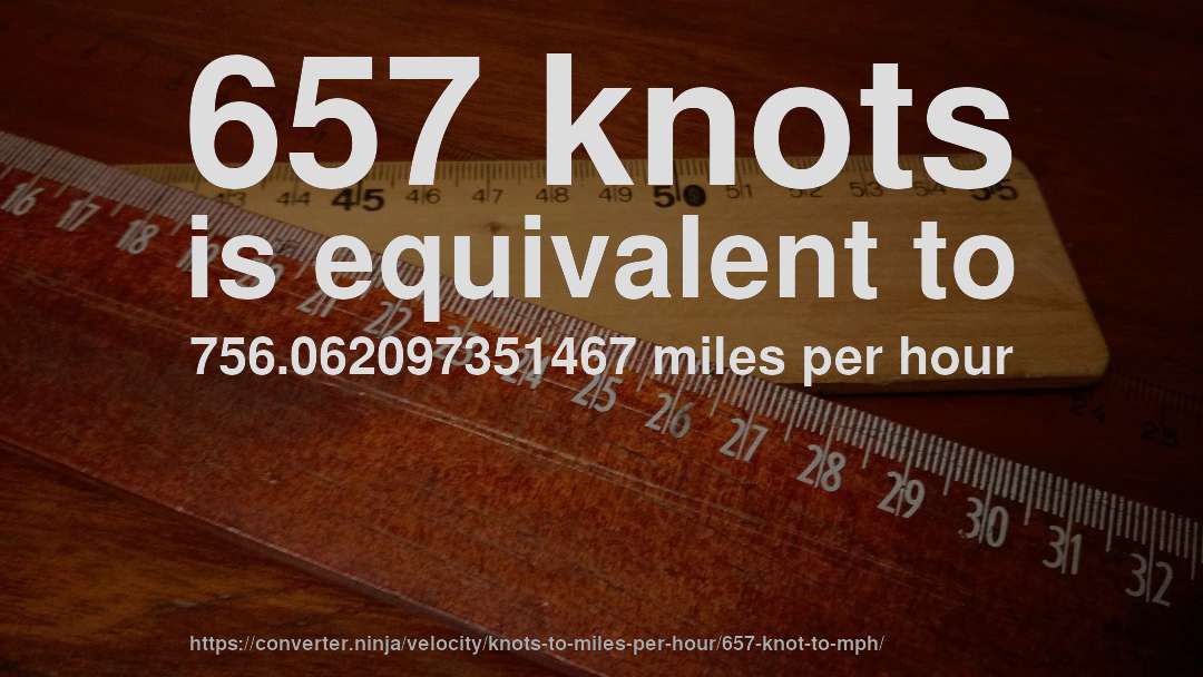 657 knots is equivalent to 756.062097351467 miles per hour