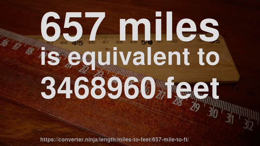 657 miles is equivalent to 3468960 feet