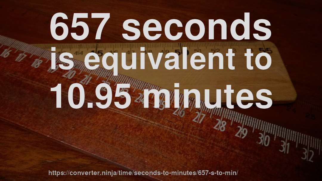 657 seconds is equivalent to 10.95 minutes