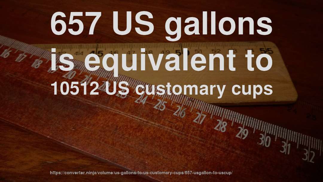 657 US gallons is equivalent to 10512 US customary cups