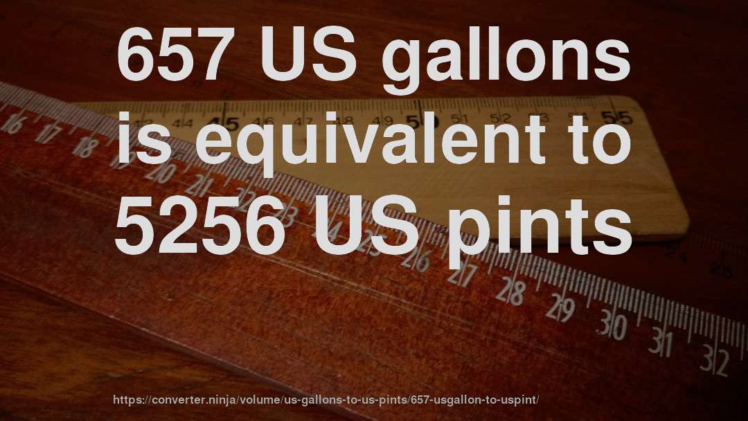 657 US gallons is equivalent to 5256 US pints