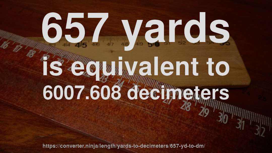 657 yards is equivalent to 6007.608 decimeters