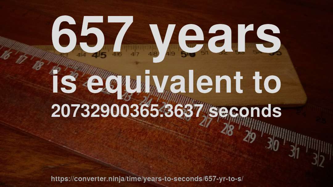 657 years is equivalent to 20732900365.3637 seconds