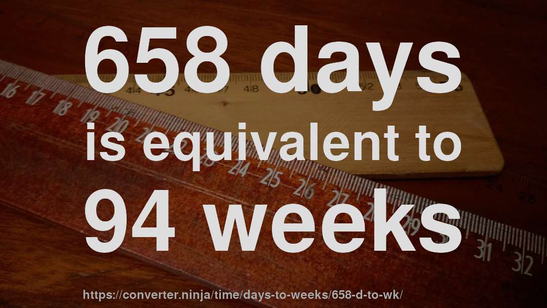 658 days is equivalent to 94 weeks