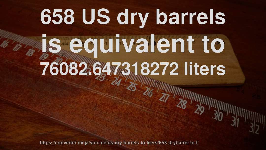 658 US dry barrels is equivalent to 76082.647318272 liters