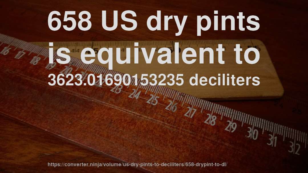 658 US dry pints is equivalent to 3623.01690153235 deciliters