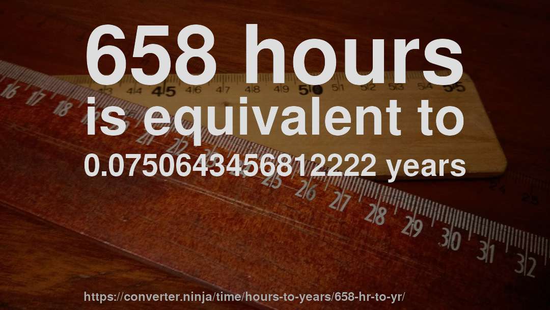 658 hours is equivalent to 0.0750643456812222 years