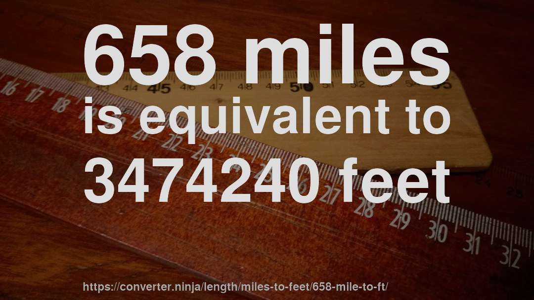 658 miles is equivalent to 3474240 feet