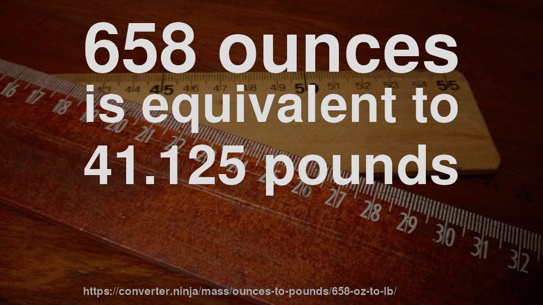 658 ounces is equivalent to 41.125 pounds