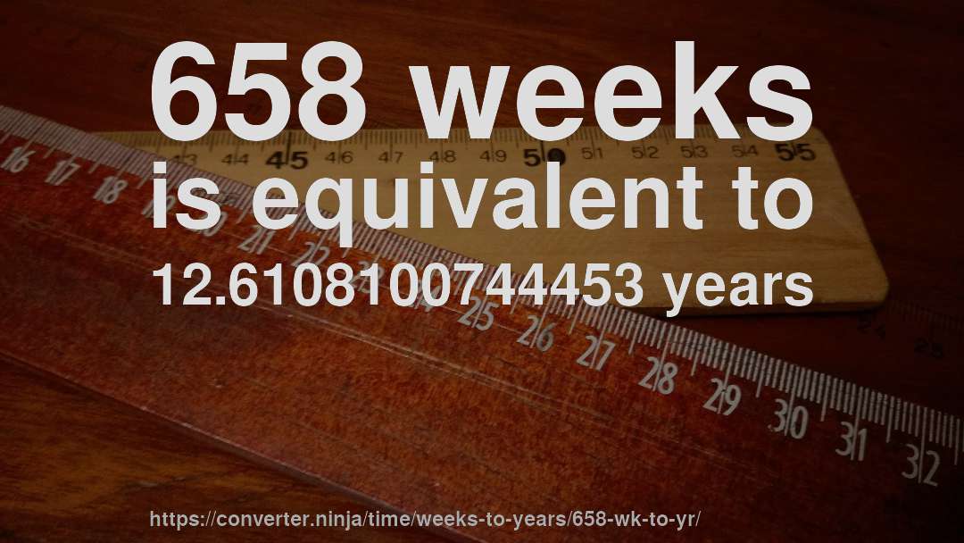 658 weeks is equivalent to 12.6108100744453 years