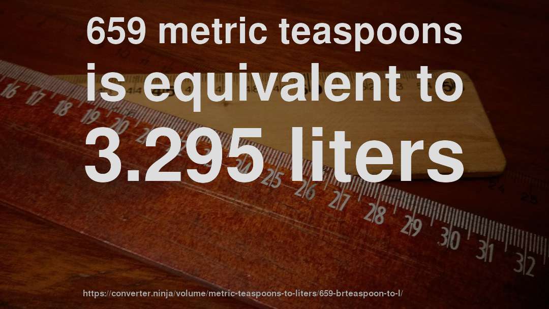 659 metric teaspoons is equivalent to 3.295 liters