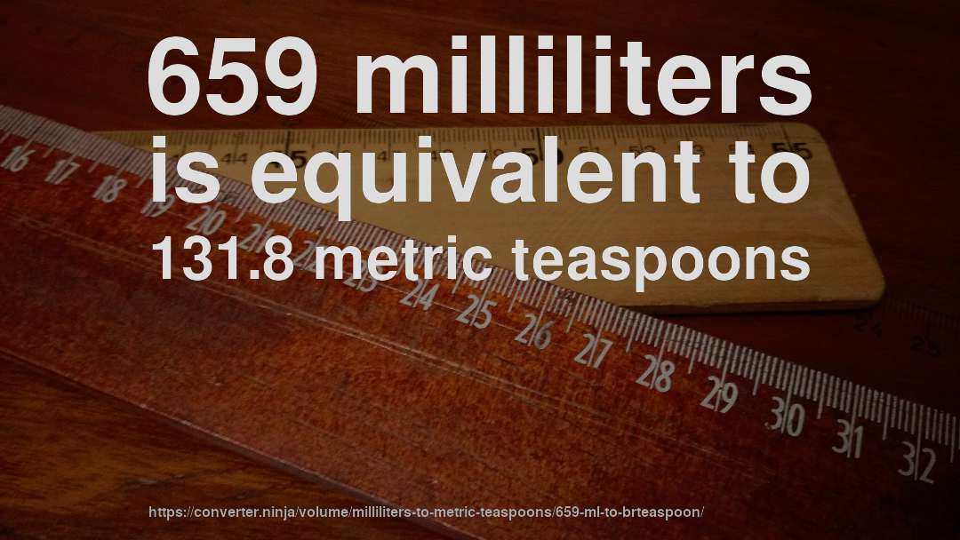 659 milliliters is equivalent to 131.8 metric teaspoons