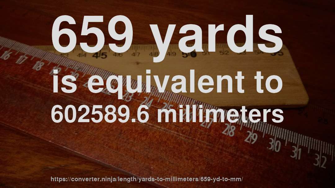 659 yards is equivalent to 602589.6 millimeters