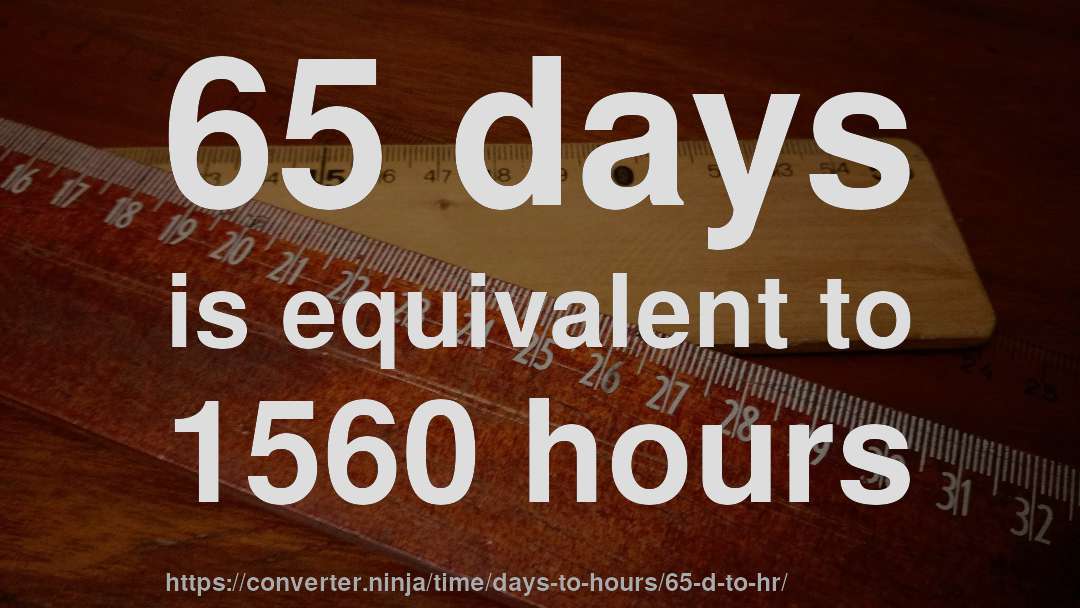65 days is equivalent to 1560 hours