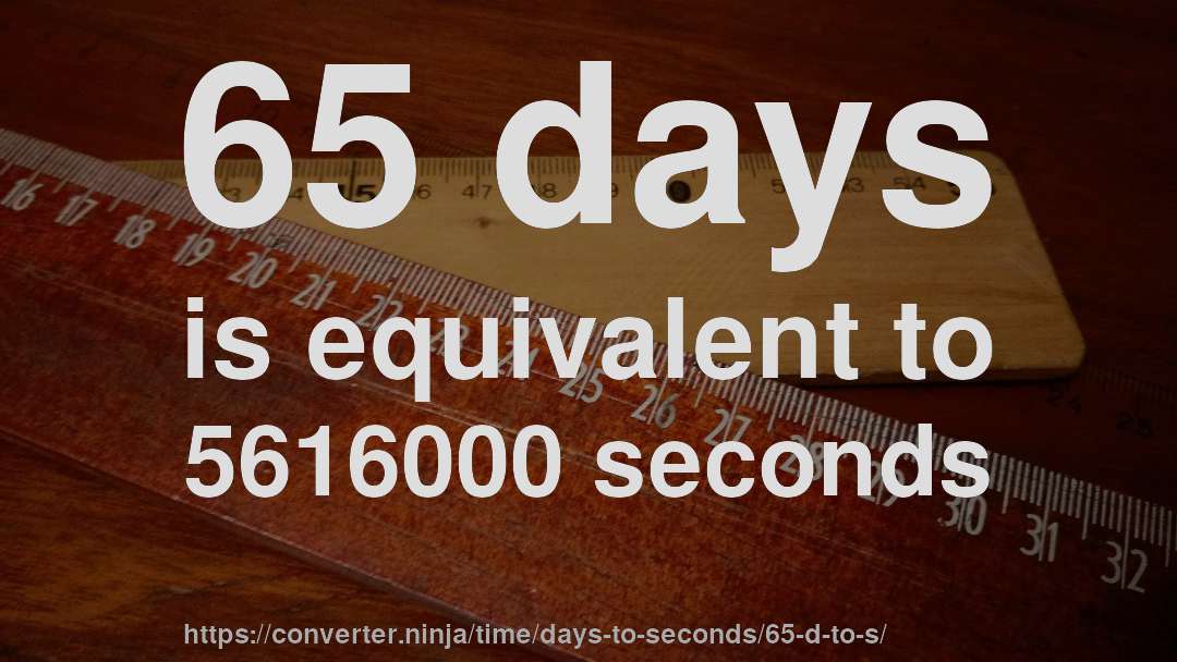 65 days is equivalent to 5616000 seconds