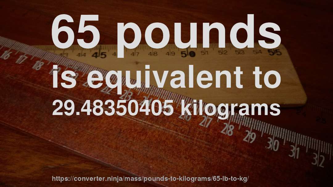 65 pounds is equivalent to 29.48350405 kilograms
