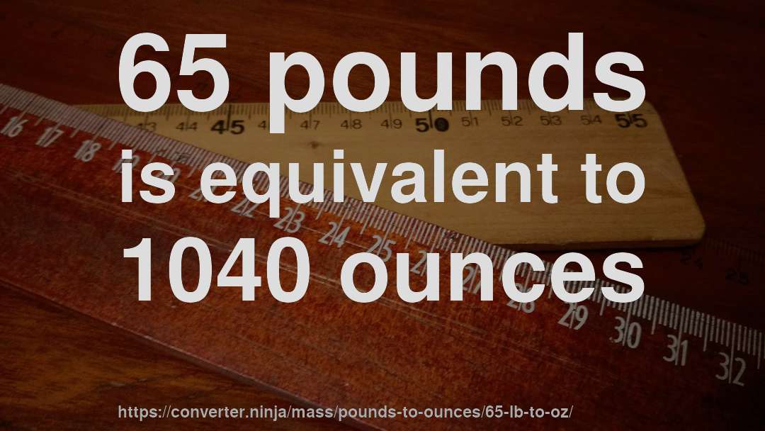 65 pounds is equivalent to 1040 ounces