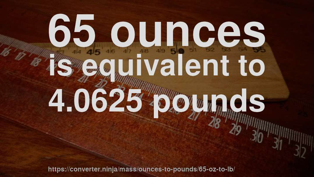 65 ounces is equivalent to 4.0625 pounds