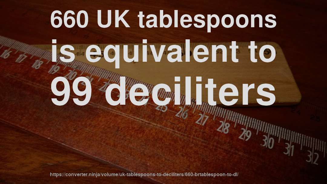 660 UK tablespoons is equivalent to 99 deciliters