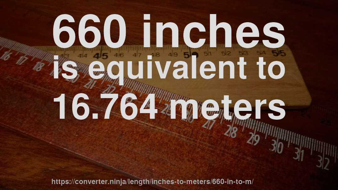 660 inches is equivalent to 16.764 meters