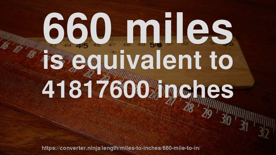 660 miles is equivalent to 41817600 inches