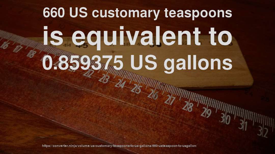 660 US customary teaspoons is equivalent to 0.859375 US gallons