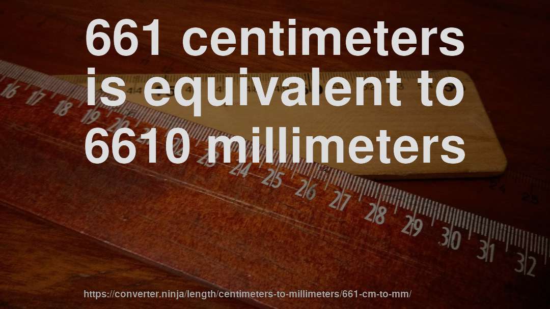 661 centimeters is equivalent to 6610 millimeters