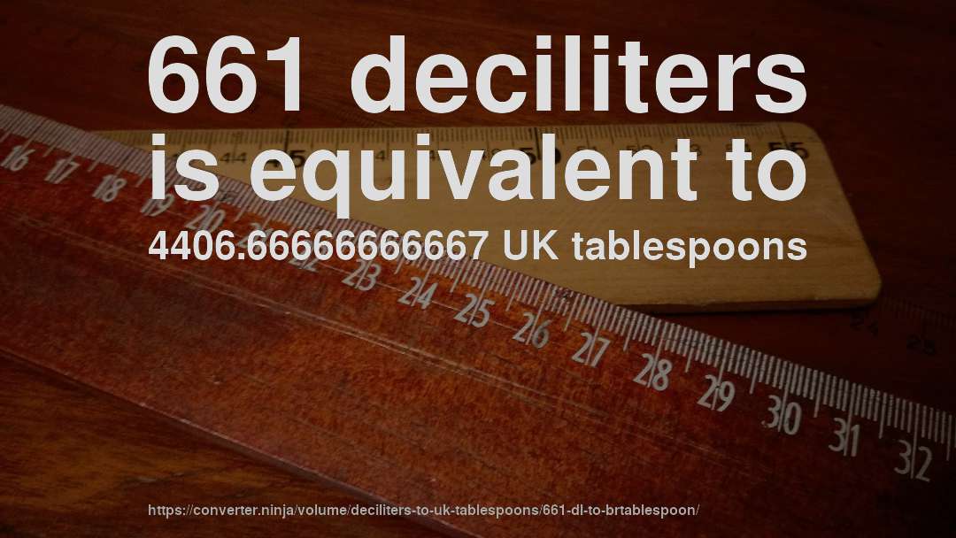 661 deciliters is equivalent to 4406.66666666667 UK tablespoons