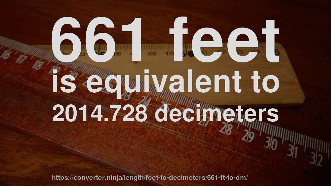 661 feet is equivalent to 2014.728 decimeters