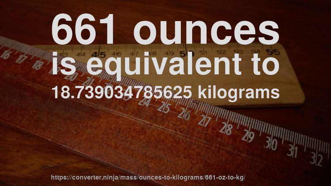 661 ounces is equivalent to 18.739034785625 kilograms