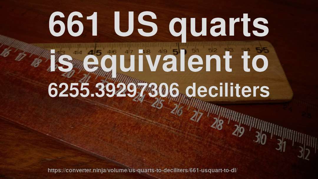 661 US quarts is equivalent to 6255.39297306 deciliters