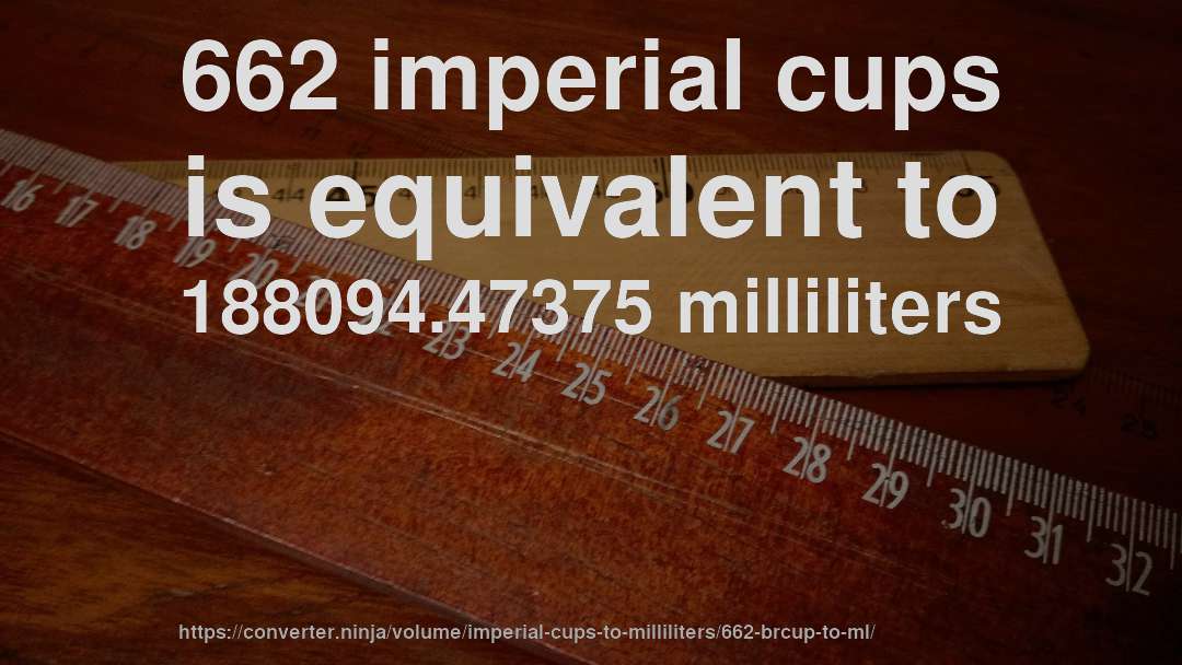 662 imperial cups is equivalent to 188094.47375 milliliters