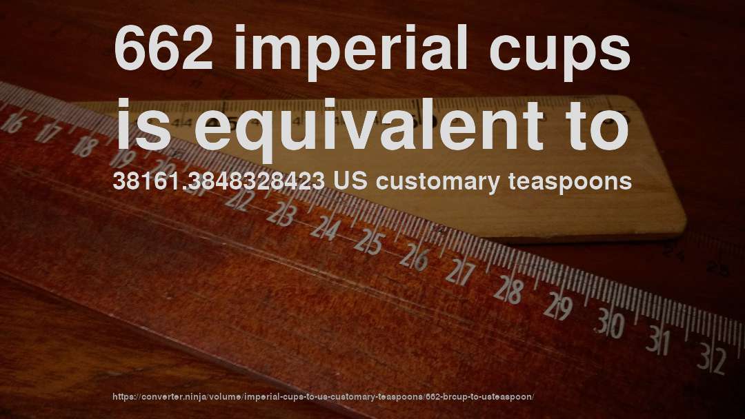 662 imperial cups is equivalent to 38161.3848328423 US customary teaspoons