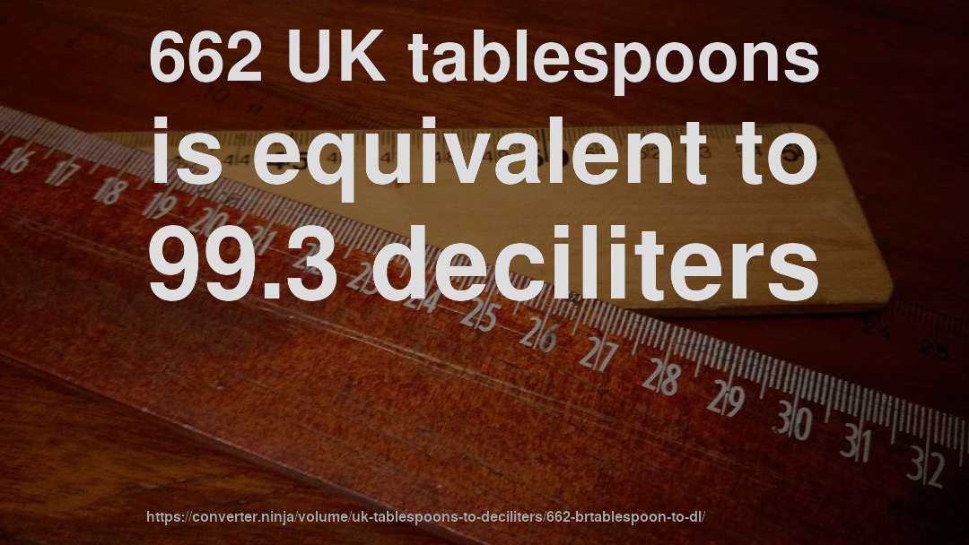 662 UK tablespoons is equivalent to 99.3 deciliters