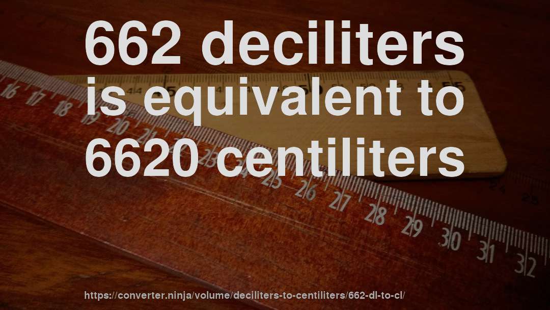 662 deciliters is equivalent to 6620 centiliters