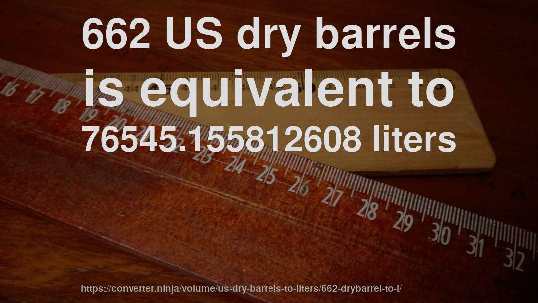 662 US dry barrels is equivalent to 76545.155812608 liters