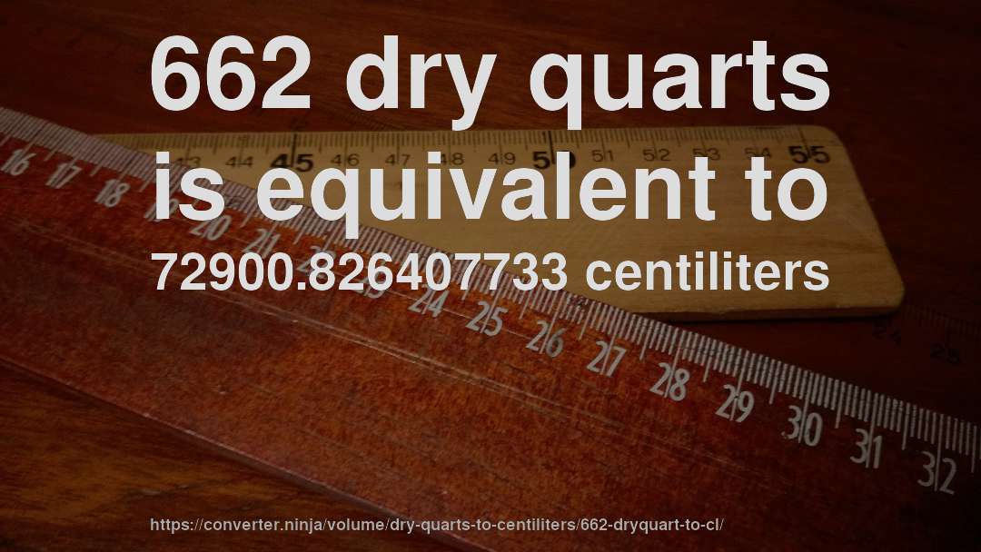 662 dry quarts is equivalent to 72900.826407733 centiliters