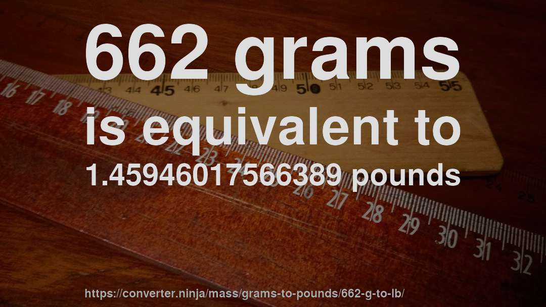 662 grams is equivalent to 1.45946017566389 pounds