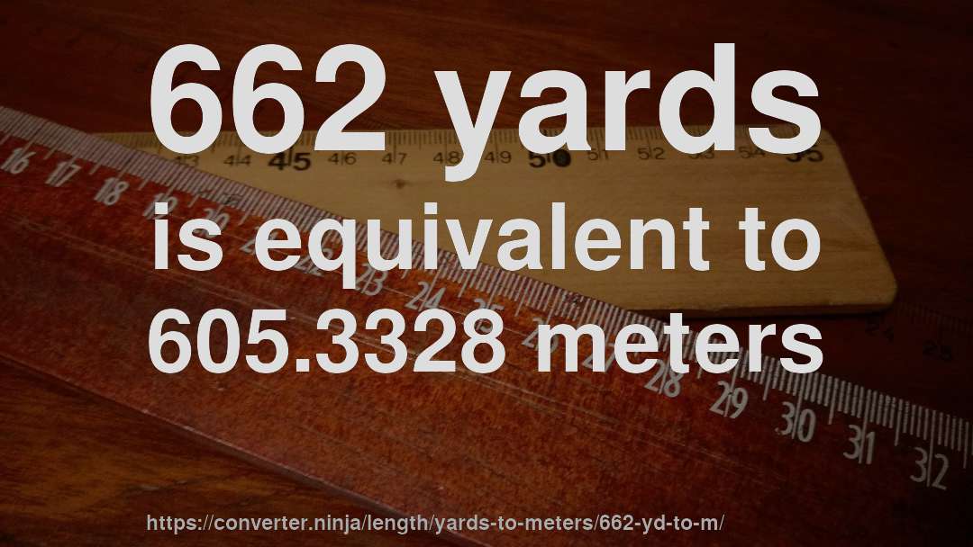 662 yards is equivalent to 605.3328 meters