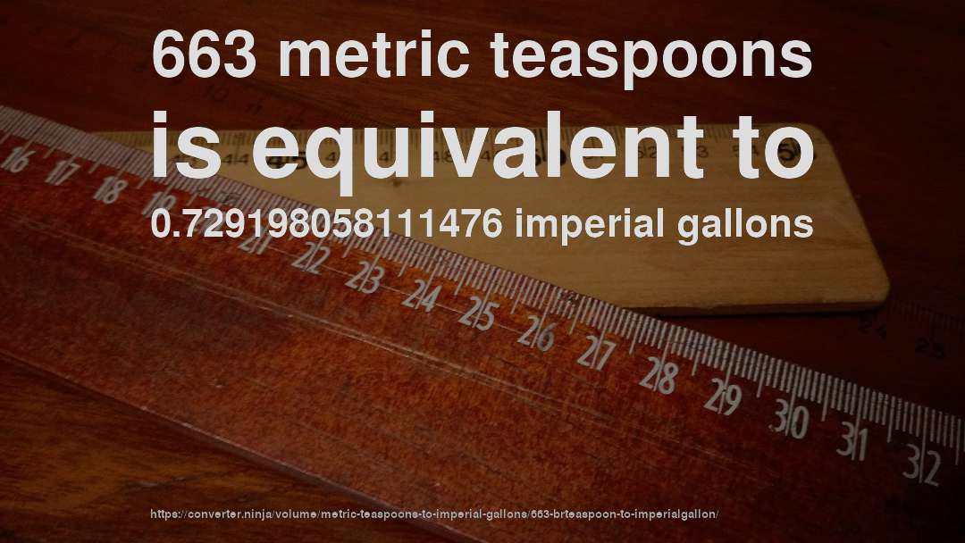 663 metric teaspoons is equivalent to 0.729198058111476 imperial gallons