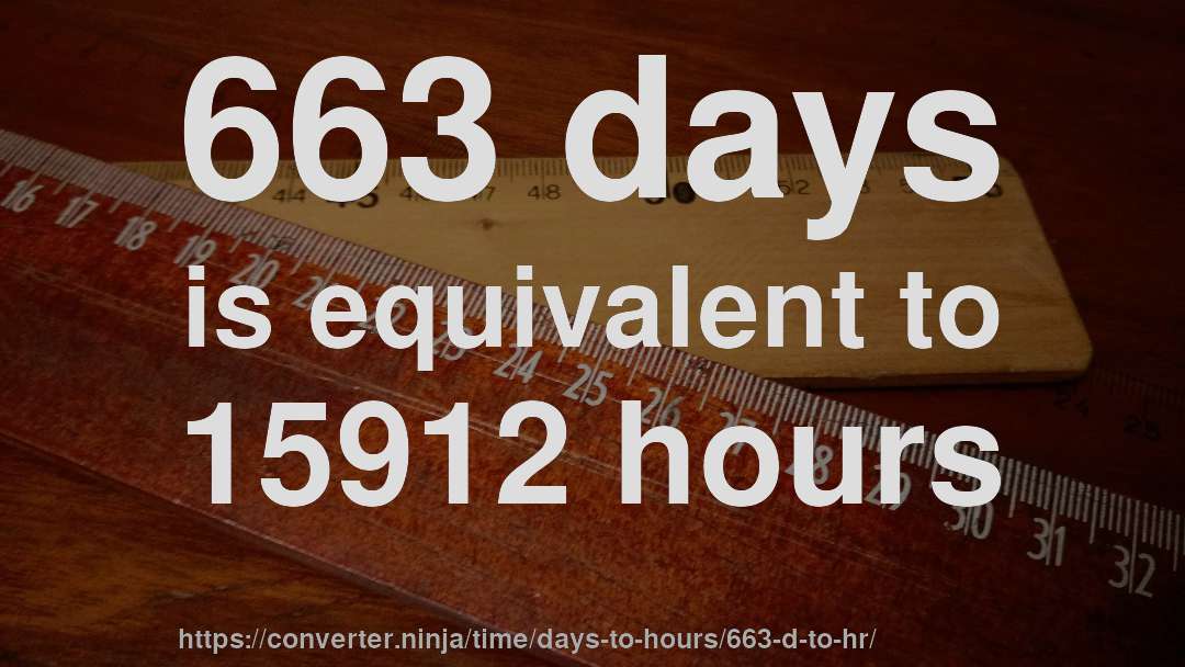 663 days is equivalent to 15912 hours