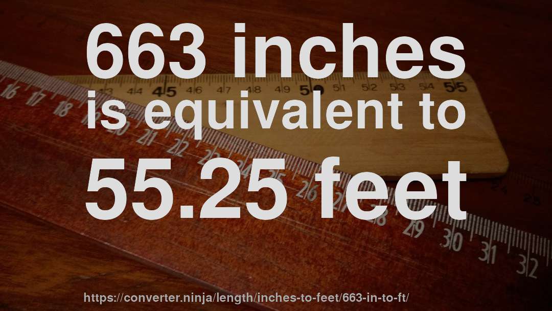 663 inches is equivalent to 55.25 feet