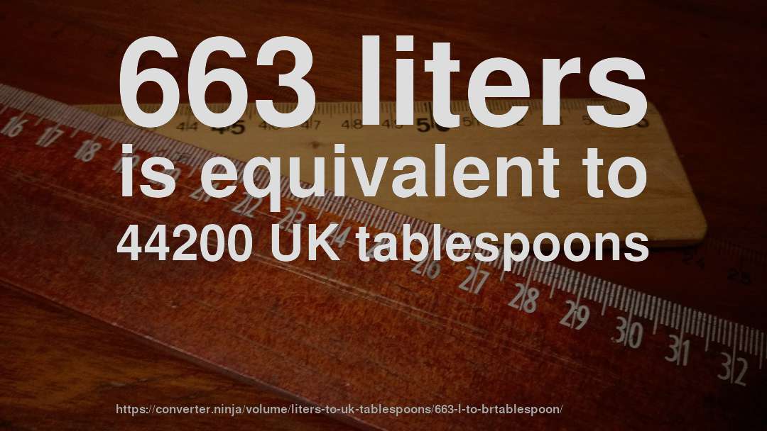 663 liters is equivalent to 44200 UK tablespoons