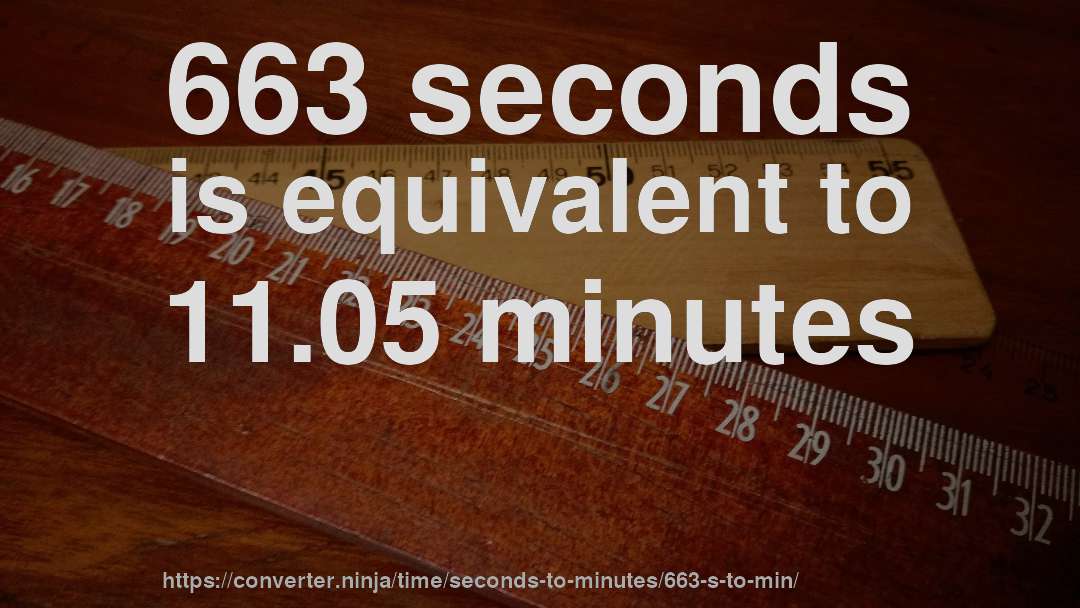 663 seconds is equivalent to 11.05 minutes