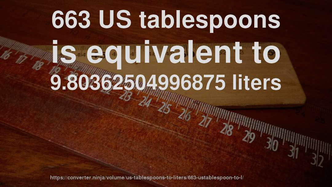 663 US tablespoons is equivalent to 9.80362504996875 liters